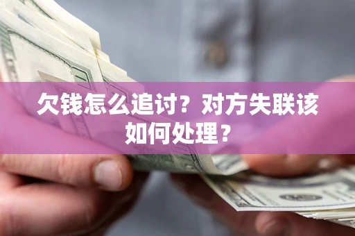武汉欠钱怎么追讨？对方失联该如何处理？